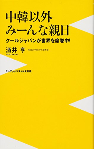 中韓以外、みーんな親日 ~クールジャパンが世界を席巻中~ (ワニブックスPLUS新書) [Oct 08， 2013] 酒井 亨
