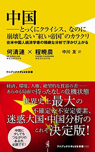 中国とっくにクライシス、なのに崩壊しない“紅い帝国”のカラクリ - 在米中国人経済学者の精緻な分析で浮かび上がる - (ワニブックスPLUS新書) [May 12， 2017] 何 清漣 程 暁農; 中川 友