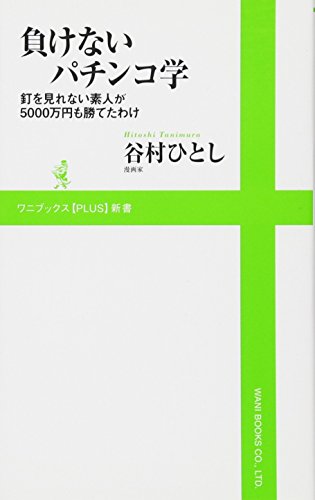 『 負けないパチンコ学 』 ～ 釘を見れない素人が5000万円も勝てたわけ ～ (ワニブックスPLUS新書) [Aug 06， 2010] 谷村 ひとし