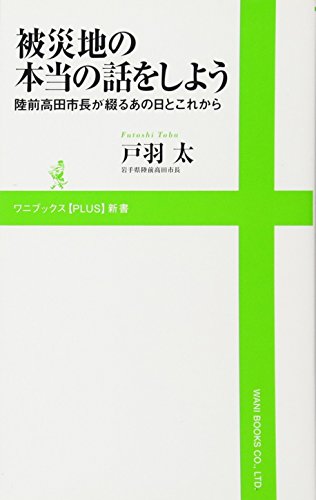 被災地の本当の話をしよう ～陸前高田市長が綴るあの日とこれから～ (ワニブックスPLUS新書) [Aug 08， 2011] 戸羽 太