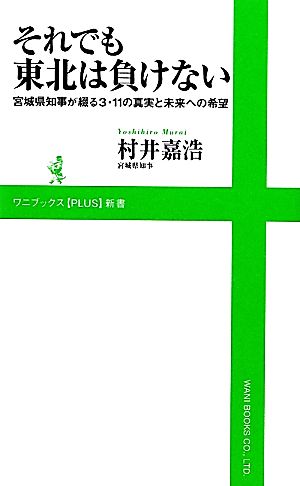 それでも東北は負けない ～宮城県知事が綴る３・11の真実と未来への希望～ (ワニブックスPLUS新書) 村井 嘉浩