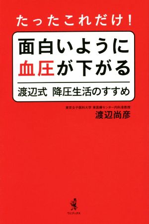 たったこれだけ! 面白いように血圧が下がる渡辺式降圧生活のすすめ 渡辺 尚彦