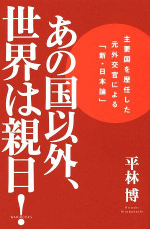 あの国以外、世界は親日! - 主要国を歴任した元外交官による「新・日本論」 - 平林 博