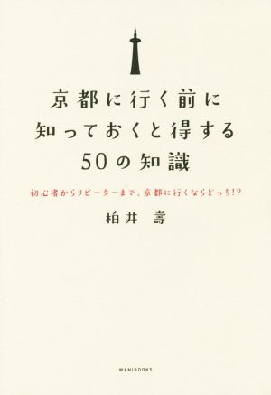 京都に行く前に知っておくと得する50の知識 - 初心者からリピーターまで、京都に行くならどっち! - 柏井 壽