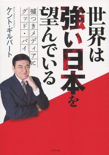 世界は強い日本を望んでいる - 嘘つきメディアにグッドバイ - ケント・ギルバート