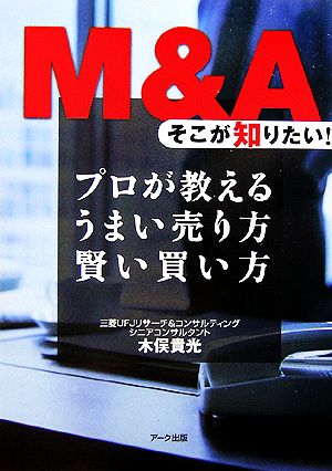 M&Aそこが知りたい!: プロが教えるうまい売り方賢い買い方 [Jul 01， 2006] 木俣 貴光