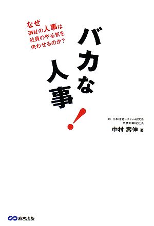 バカな人事 なぜ御社の人事は社員のやる気を失わせるのか [Feb 14， 2008] 中村 壽伸