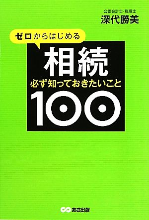 ゼロからはじめる相続 必ず知っておきたいこと100 [単行本（ソフトカバー）] 深代 勝美