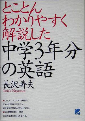 とことんわかりやすく解説した中学3年分の英語 [Aug 01， 2005] 長沢 寿夫