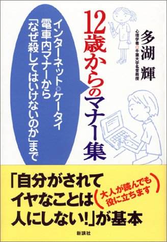 12歳からのマナー集: インターネット・ケータイ電車内マナーから「なぜ殺してはいけないのか」まで [Aug 01， 2004] 多湖 輝