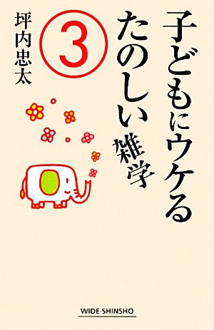 子どもにウケるたのしい雑学 3 (WIDE SHINSHO 155) [Dec 14， 2011] 坪内 忠太