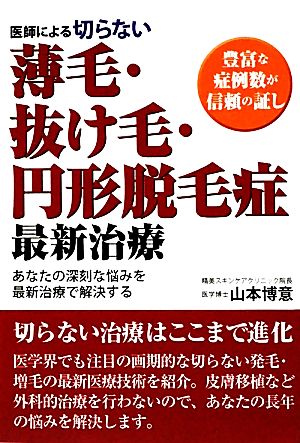 医師による切らない薄毛・抜け毛・円形脱毛症最新治療: 豊富な症例数が信頼の証し あなたの深刻な悩みを最新治療で解決する [Dec 01， 2009] 山本 博意