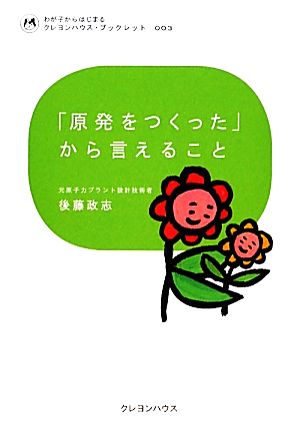 「原発をつくった」から言えること (わが子からはじまるクレヨンハウス・ブックレット) [単行本（ソフトカバー）] 後藤 政志