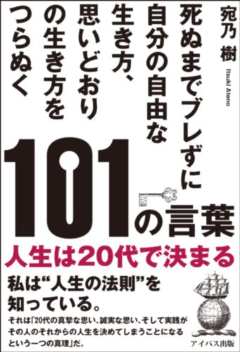 死ぬまでブレずに自分の自由な生き方、思いどおりの生き方をつらぬく101の言葉~人生は20代で決まる~ [Nov 07， 2013] 宛乃 樹(あての いつき)