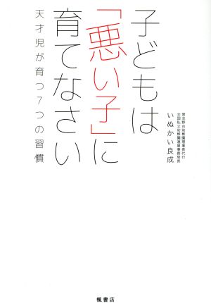子どもは「悪い子」に育てなさい 天才児が育つ7つの習慣 [Oct 02， 2016] いぬかい良成