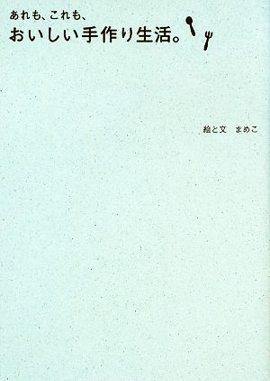 あれも、これも、おいしい手作り生活。 (Sanctuary books) [Jun 24， 2009] まめこ