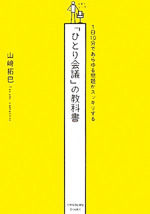１日１０分であらゆる問題がスッキリする「ひとり会議」の教科書 [Aug 23， 2010] 山崎 拓巳