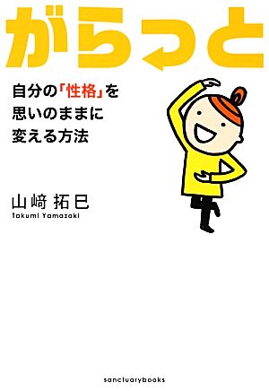がらっと 自分の「性格」を思いのままに変える方法 [Dec 10， 2012] 山崎 拓巳