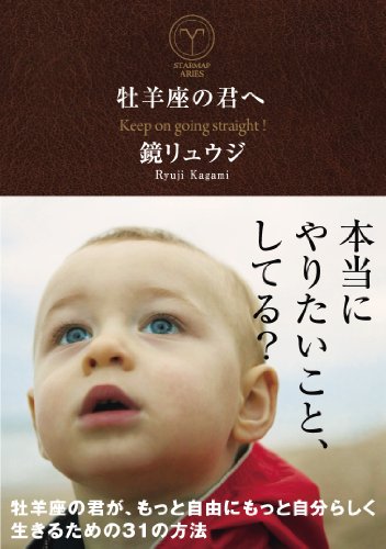 牡羊座の君へ 牡羊座の君が、もっと自由にもっと自分らしく生きるための31の方法 (サンクチュアリ出版) [Jan 26， 2013] 鏡 リュウジ