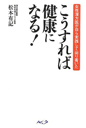 こうすれば健康になる!: 女性漢方医が自ら実践して辿り着いた [Sep 01， 2012] 松本 有記