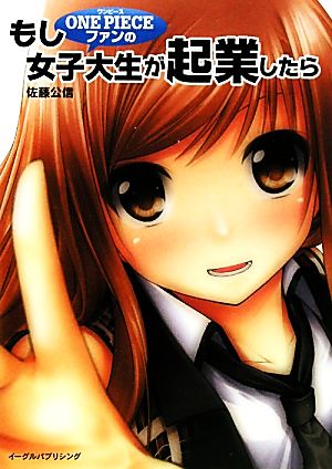 もし ＯＮＥ ＰＩＥＣＥファンの女子大生が起業したら [Oct 23， 2010] 佐藤公信; 金たロウ