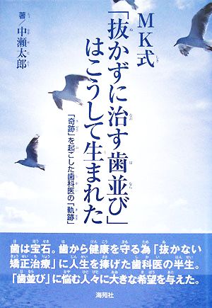 MK式「抜かずに治す歯並び」はこうして生まれた―「奇跡」を起こした歯科医の「軌跡」 [Apr 01， 2008] 中瀬 太郎