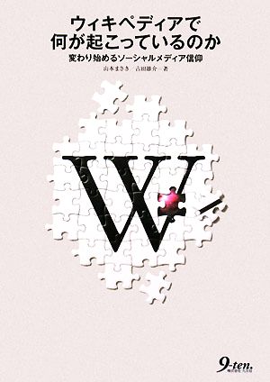 ウィキペディアで何が起こっているのか: 変わり始めるソーシャルメディア信仰 山本 まさき; 古田 雄介