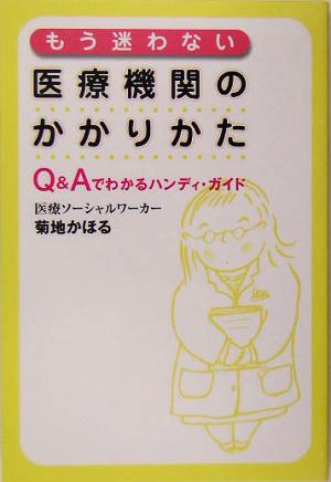 もう迷わない 医療機関のかかりかた―Q&Aでわかるハンディ・ガイド [May 14， 2005] 菊地 かほる