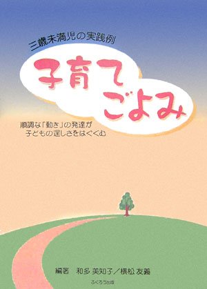 子育てごよみ: 3歳未満児の実践例 順調な「動き」の発達が子どもの逞しさをはぐくむ [大型本] [Oct 01， 2006] 和多 美知子; 横松 友義