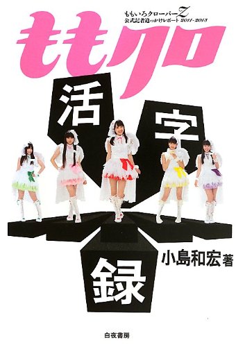 ももクロ活字録 ももいろクローバーZ公式記者追っかけレポート 2011~2013 [Aug 30, 2013] 小島 和宏