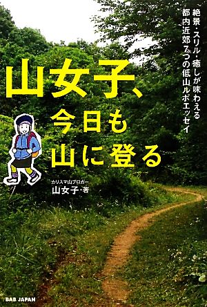 山女子、今日も山に登る 絶景・スリル・癒しが味わえる７つの低山ルポエッセイ 山女子