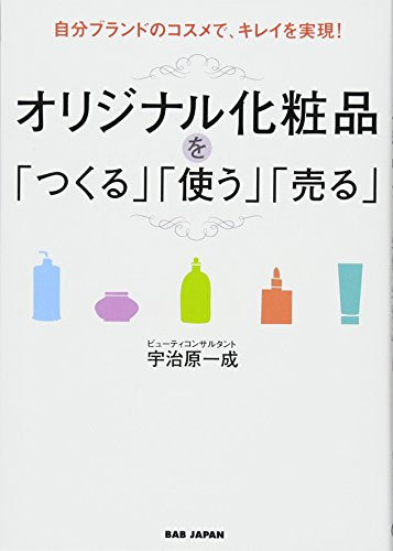自分ブランドのコスメで、キレイを実現! オリジナル化粧品を「つくる」「使う」「売る」 [May 22， 2013] 宇治原一成