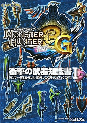 モンスターハンター3(トライ)G衝撃の武器知識書 1: ハンマー・狩猟笛・ランス・ガンランス・スラッシュアックス・弓 [Dec 01， 2011]