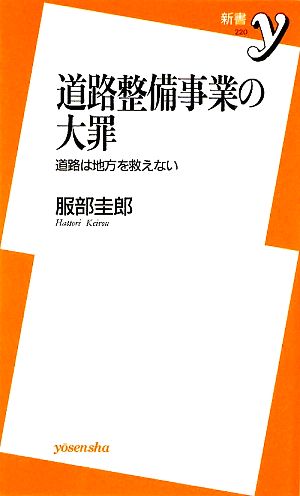 道路整備事業の大罪 ~道路は地方を救えない (新書y 220) [Aug 06， 2009] 服部 圭郎