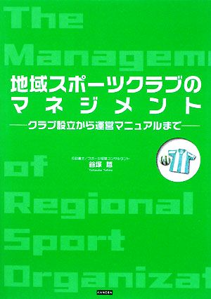 地域スポーツクラブのマネジメント ――クラブ設立から運営マニュアルまで―― [Nov 26， 2008] 谷塚 哲