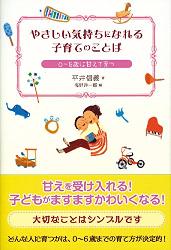 やさしい気持ちになれる子育てのことば 0~6歳は甘えて育つ [単行本（ソフトカバー）] [Aug 25， 2009] 平井 信義 海野 洋一郎; おかドド