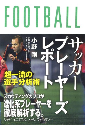 サッカープレーヤーズレポート 超一流の選手分析術 [単行本（ソフトカバー）] [Dec 20， 2010] 小野剛