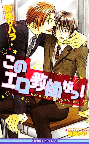このエロ教師がっ! (新装版) (ビーボーイノベルズ) [単行本] 斑鳩 サハラ; 桜城 やや