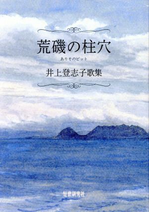 荒磯の柱穴: 井上登志子歌集 (ぷりずむ叢書) [Jun 09， 2018] 井上登志子