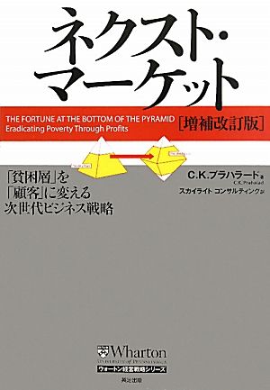 ネクスト・マーケット［増補改訂版］――「貧困層」を「顧客」に変える次世代ビジネス戦略 (ウォートン経営戦略シリーズ) [単行本] [Jul 14， 2010] C・K・プラハラード; スカイライトコンサルティング