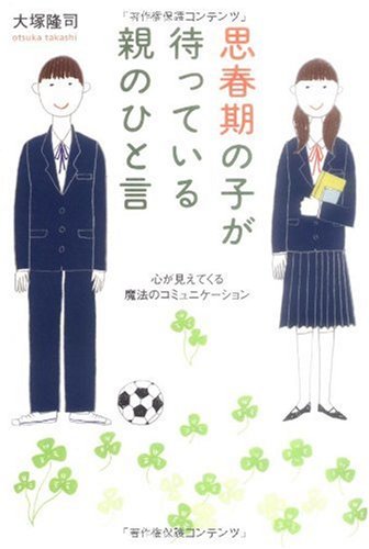 思春期の子が待っている親のひと言 心が見えてくる魔法のコミュニケーション [Oct 23， 2009] 大塚 隆司
