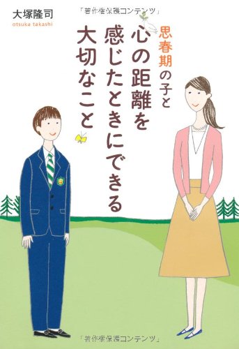 思春期の子と心の距離を感じたときにできる大切なこと [Jun 21， 2012] 大塚 隆司