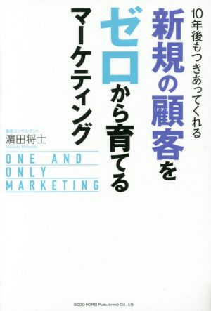 10年後もつきあってくれる新規の顧客をゼロから育てるマーケティング [Dec 23， 2016] 濱田 将士