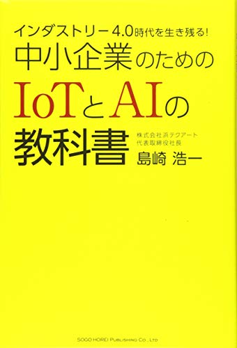 インダストリー4.0時代を生き残る! 中小企業のためのIoTとAIの教科書 島崎 浩一