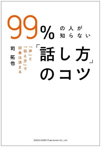 99%の人が知らない「話し方」のコツ 「声」と「伝え方」で印象は決まる 司 拓也
