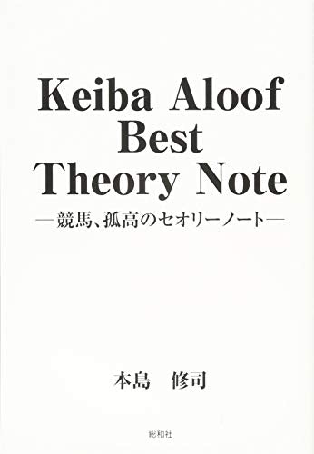 Keiba Aloof Best Theory Note: 競馬、孤高のセオリーノート [Dec 01， 2018] 本島 修司
