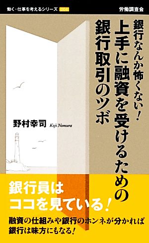 上手に融資を受けるための銀行取引のツボ: 銀行なんか怖くない! (働く・仕事を考えるシリーズ 4) 野村 幸司