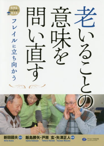 老いることの意味を問い直す (在宅・地域で生きる支える) [単行本（ソフトカバー）] 飯島勝矢・戸原玄・矢澤正人編著; 新田 國夫