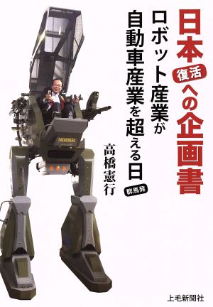 日本復活への企画書 ロボット産業が自動車産業を超える日 群馬発 [単行本（ソフトカバー）] 高橋憲行