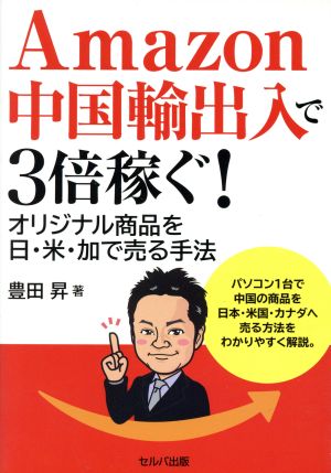 Amazon中国輸出入で3倍稼ぐ! オリジナル商品を日・米・加で売る手法 豊田 昇